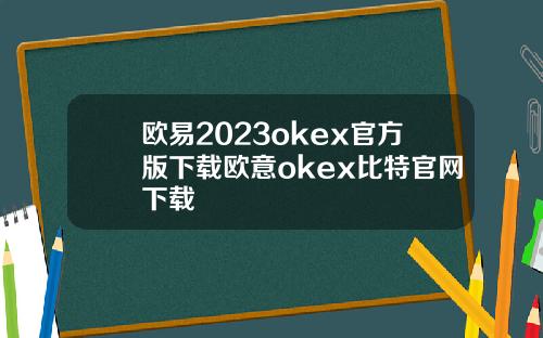 欧易2023okex官方版下载欧意okex比特官网下载