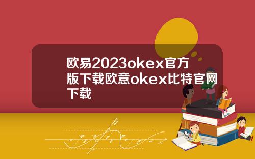 欧易2023okex官方版下载欧意okex比特官网下载
