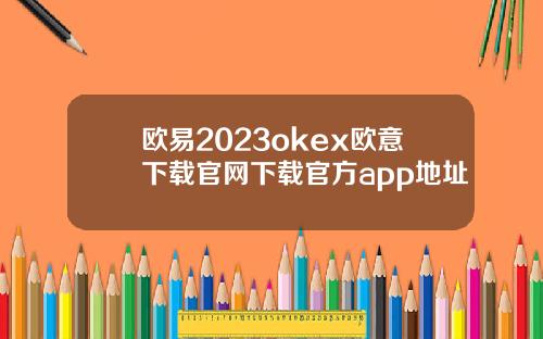 欧易2023okex欧意下载官网下载官方app地址