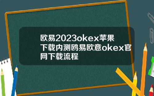 欧易2023okex苹果下载内测鸥易欧意okex官网下载流程