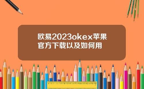 欧易2023okex苹果官方下载以及如何用