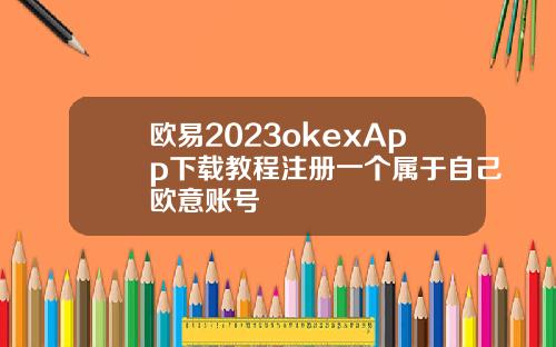 欧易2023okexApp下载教程注册一个属于自己欧意账号