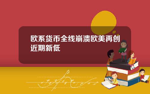 欧系货币全线崩溃欧美再创近期新低
