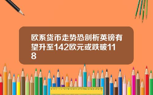 欧系货币走势恐剖析英镑有望升至142欧元或跌破118