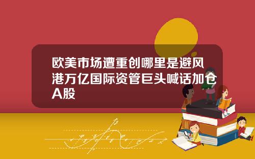 欧美市场遭重创哪里是避风港万亿国际资管巨头喊话加仓A股