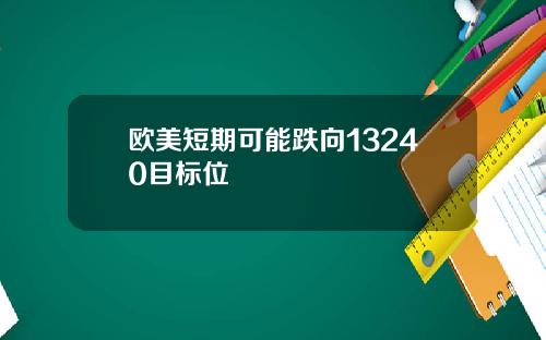 欧美短期可能跌向13240目标位