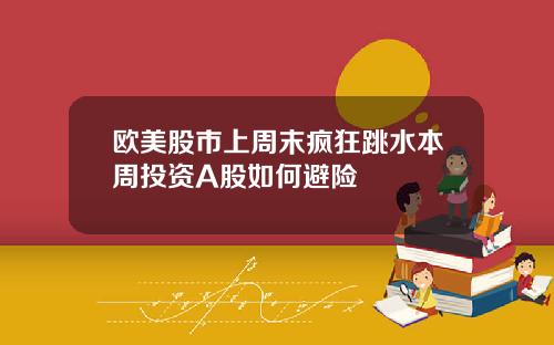欧美股市上周末疯狂跳水本周投资A股如何避险