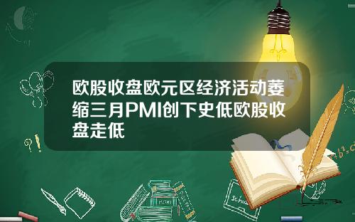 欧股收盘欧元区经济活动萎缩三月PMI创下史低欧股收盘走低