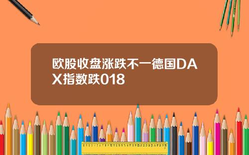 欧股收盘涨跌不一德国DAX指数跌018