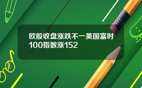 欧股收盘涨跌不一英国富时100指数涨152