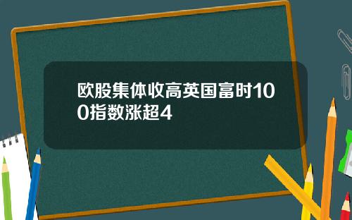 欧股集体收高英国富时100指数涨超4