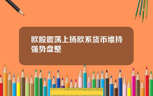 欧股震荡上扬欧系货币维持强势盘整