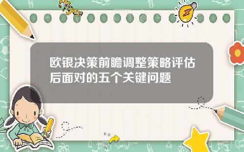 欧银决策前瞻调整策略评估后面对的五个关键问题