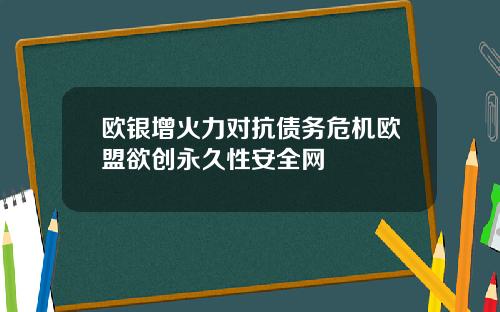 欧银增火力对抗债务危机欧盟欲创永久性安全网