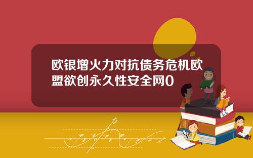 欧银增火力对抗债务危机欧盟欲创永久性安全网0