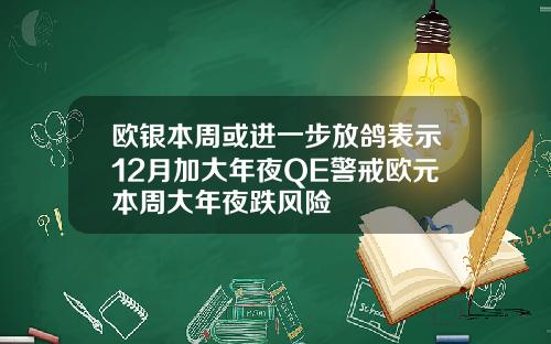 欧银本周或进一步放鸽表示12月加大年夜QE警戒欧元本周大年夜跌风险
