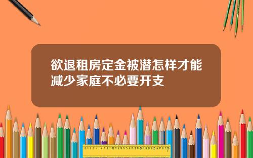 欲退租房定金被潜怎样才能减少家庭不必要开支