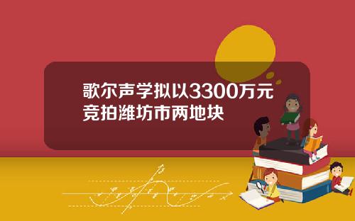 歌尔声学拟以3300万元竞拍潍坊市两地块