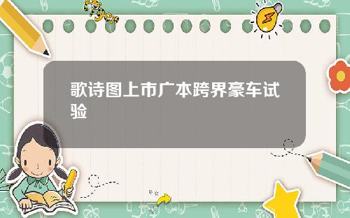 歌诗图上市广本跨界豪车试验