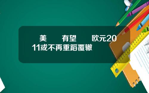 歐美經濟有望復甦欧元2011或不再重蹈覆辙