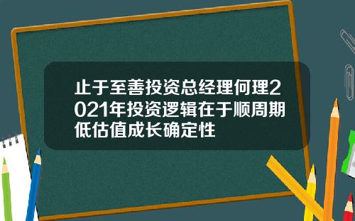 止于至善投资总经理何理2021年投资逻辑在于顺周期低估值成长确定性