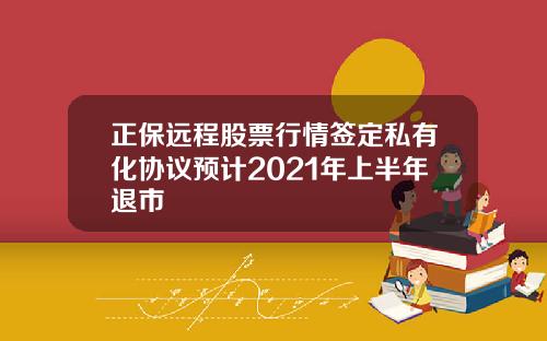 正保远程股票行情签定私有化协议预计2021年上半年退市