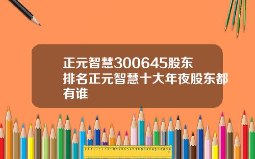 正元智慧300645股东排名正元智慧十大年夜股东都有谁