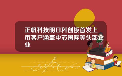 正帆科技明日科创板首发上市客户涵盖中芯国际等头部企业