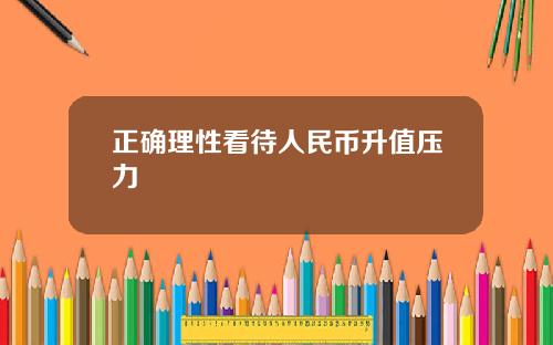正确理性看待人民币升值压力