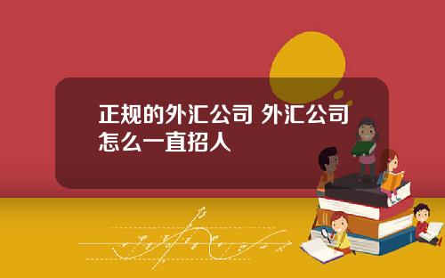 正规的外汇公司 外汇公司怎么一直招人