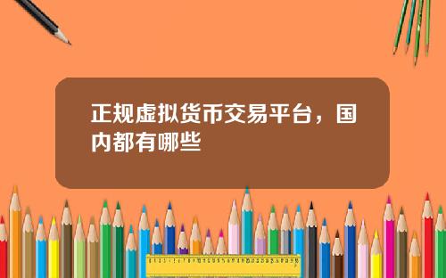 正规虚拟货币交易平台，国内都有哪些