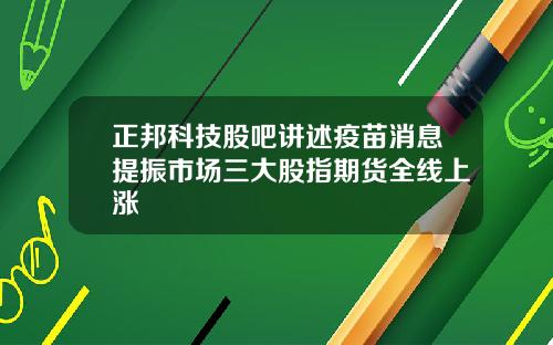 正邦科技股吧讲述疫苗消息提振市场三大股指期货全线上涨
