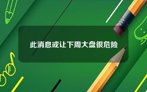 此消息或让下周大盘很危险