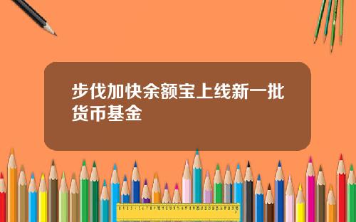 步伐加快余额宝上线新一批货币基金