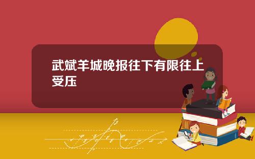 武斌羊城晚报往下有限往上受压
