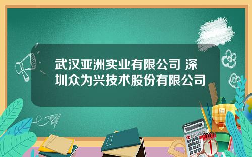 武汉亚洲实业有限公司 深圳众为兴技术股份有限公司