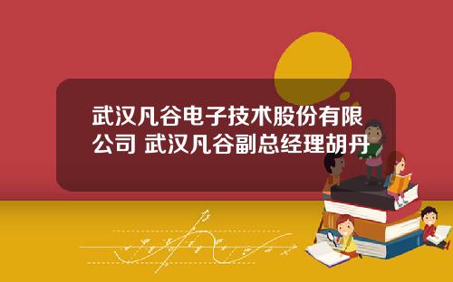 武汉凡谷电子技术股份有限公司 武汉凡谷副总经理胡丹