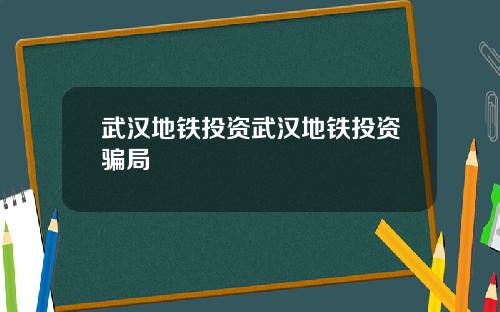 武汉地铁投资武汉地铁投资骗局