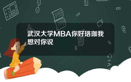 武汉大学MBA你好珞珈我想对你说