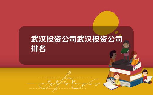 武汉投资公司武汉投资公司排名