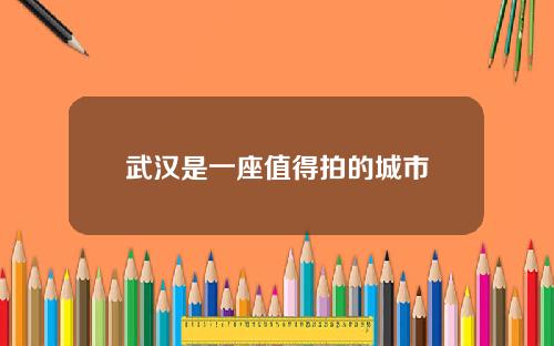 武汉是一座值得拍的城市