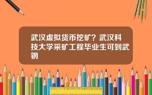 武汉虚拟货币挖矿？武汉科技大学采矿工程毕业生可到武钢