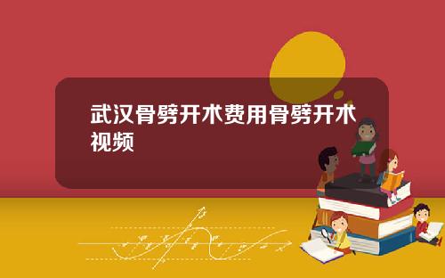 武汉骨劈开术费用骨劈开术视频