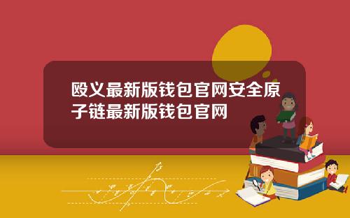 殴义最新版钱包官网安全原子链最新版钱包官网