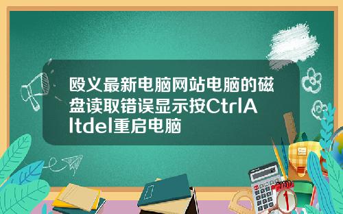 殴义最新电脑网站电脑的磁盘读取错误显示按CtrlAltdel重启电脑