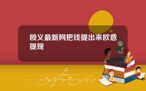 殴义最新网把钱提出来欧意提现
