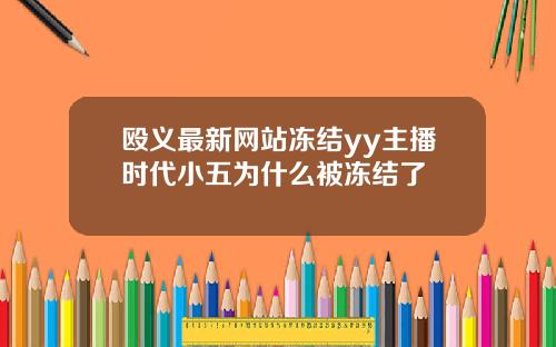 殴义最新网站冻结yy主播时代小五为什么被冻结了