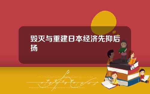 毁灭与重建日本经济先抑后扬