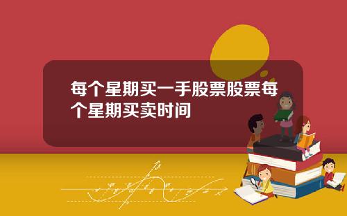 每个星期买一手股票股票每个星期买卖时间