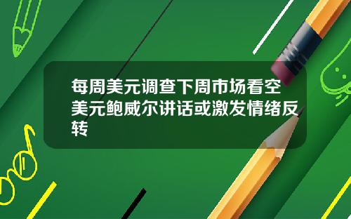 每周美元调查下周市场看空美元鲍威尔讲话或激发情绪反转